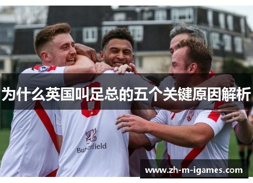 为什么英国叫足总的五个关键原因解析 为什么英国叫足总的五个关键原因解析