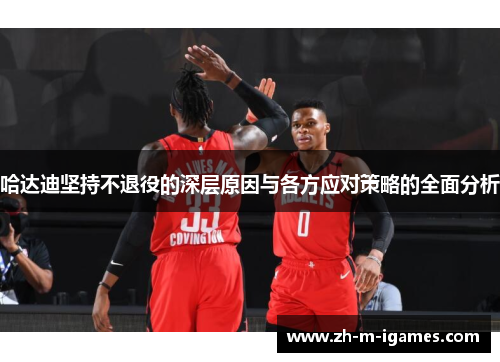 哈达迪坚持不退役的深层原因与各方应对策略的全面分析