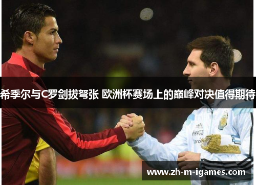 希季尔与C罗剑拔弩张 欧洲杯赛场上的巅峰对决值得期待