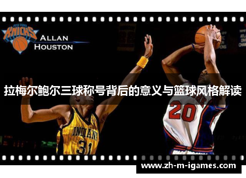拉梅尔鲍尔三球称号背后的意义与篮球风格解读