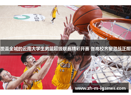 覆盖全城的云南大学生男篮超级联赛精彩开赛 各高校齐聚激战正酣 覆盖全城的云南大学生男篮超级联赛精彩开赛 各高校齐聚激战正酣