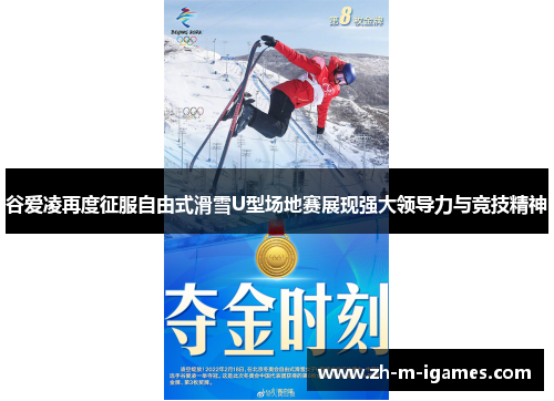 谷爱凌再度征服自由式滑雪U型场地赛展现强大领导力与竞技精神 谷爱凌再度征服自由式滑雪U型场地赛展现强大领导力与竞技精神
