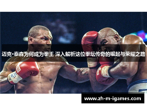 迈克·泰森为何成为拳王 深入解析这位拳坛传奇的崛起与荣耀之路 迈克·泰森为何成为拳王 深入解析这位拳坛传奇的崛起与荣耀之路