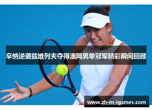 辛纳逆袭兹维列夫夺得澳网男单冠军精彩瞬间回顾