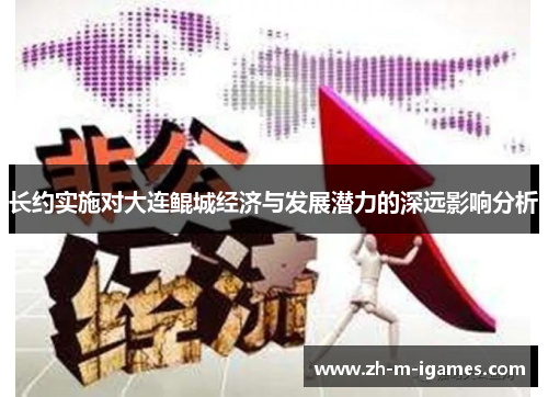 长约实施对大连鲲城经济与发展潜力的深远影响分析