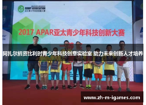 阿扎尔捐资比利时青少年科技创意实验室 助力未来创新人才培养 阿扎尔捐资比利时青少年科技创意实验室 助力未来创新人才培养