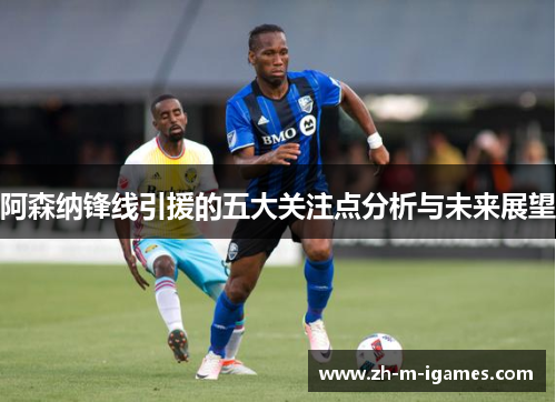 阿森纳锋线引援的五大关注点分析与未来展望 阿森纳锋线引援的五大关注点分析与未来展望