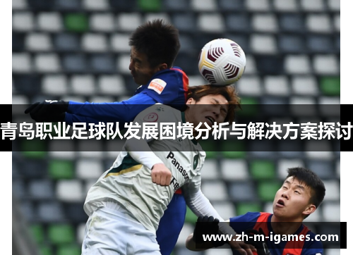 青岛职业足球队发展困境分析与解决方案探讨