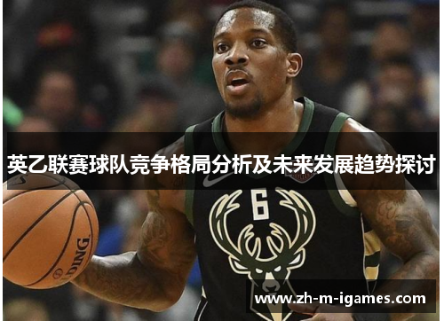 英乙联赛球队竞争格局分析及未来发展趋势探讨