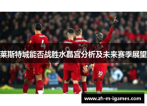 莱斯特城能否战胜水晶宫分析及未来赛季展望