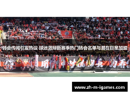 转会传闻引发热议 球迷激辩新赛季热门转会名单与潜在巨星加盟 转会传闻引发热议 球迷激辩新赛季热门转会名单与潜在巨星加盟