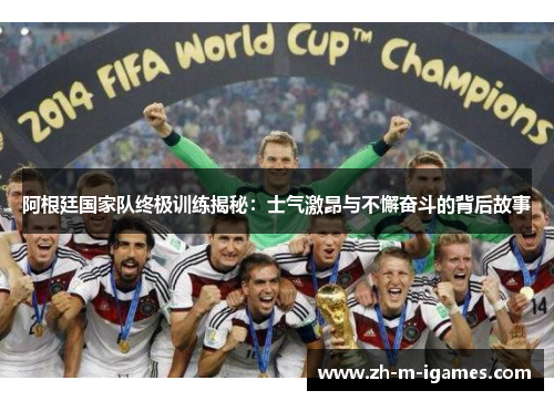 阿根廷国家队终极训练揭秘:士气激昂与不懈奋斗的背后故事 阿根廷国家队终极训练揭秘:士气激昂与不懈奋斗的背后故事