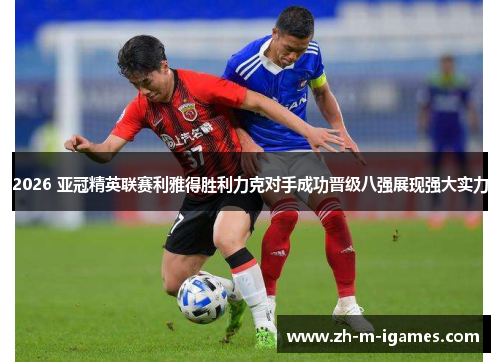 2026 亚冠精英联赛利雅得胜利力克对手成功晋级八强展现强大实力 2026 亚冠精英联赛利雅得胜利力克对手成功晋级八强展现强大实力