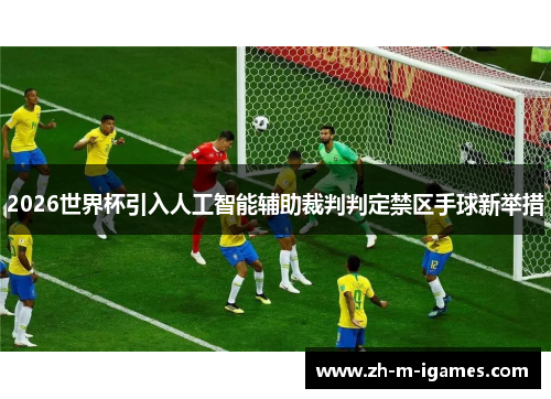 2026世界杯引入人工智能辅助裁判判定禁区手球新举措