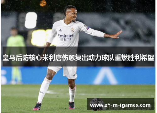皇马后防核心米利唐伤愈复出助力球队重燃胜利希望