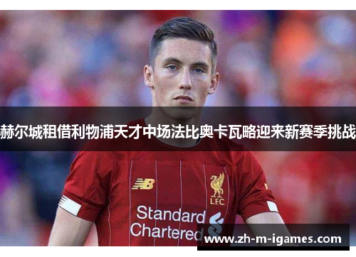 赫尔城租借利物浦天才中场法比奥卡瓦略迎来新赛季挑战