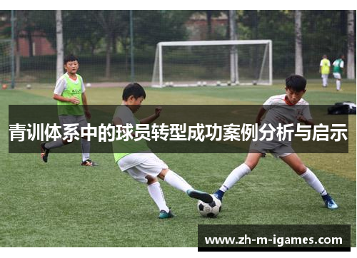 青训体系中的球员转型成功案例分析与启示 青训体系中的球员转型成功案例分析与启示