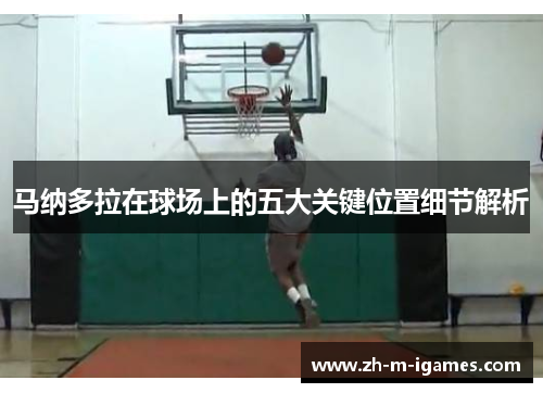 马纳多拉在球场上的五大关键位置细节解析 马纳多拉在球场上的五大关键位置细节解析