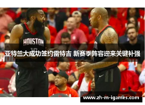 亚特兰大成功签约雷特吉 新赛季阵容迎来关键补强 亚特兰大成功签约雷特吉 新赛季阵容迎来关键补强