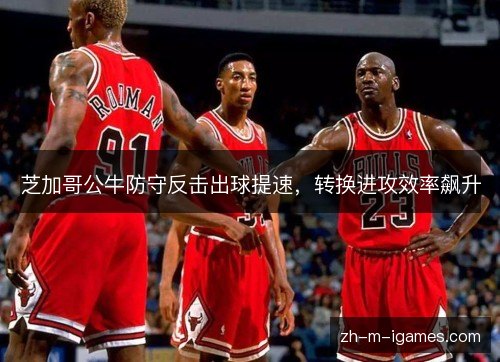 芝加哥公牛防守反击出球提速，转换进攻效率飙升