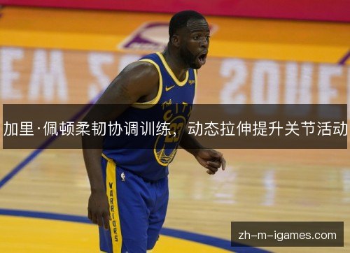 加里·佩顿柔韧协调训练，动态拉伸提升关节活动